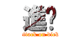 進擊 (attack on dick)