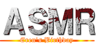 ＡＳＭＲ (Eren's Birthday)