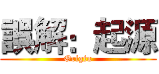 誤解：起源 (Origin)