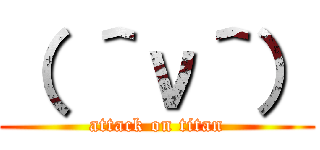 （ ＾ν＾） (attack on titan)