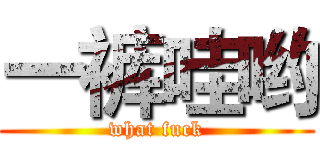 一裤哇哟 (what fuck)