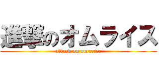 進撃のオムライス (attack on omurice)