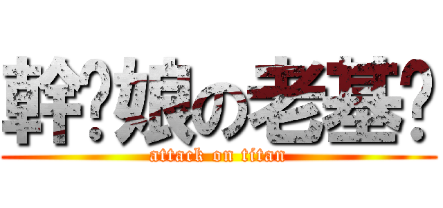 幹你娘の老基掰 (attack on titan)