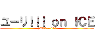 ユーリ！！！ ｏｎ ＩＣＥ (YURI on ICE)