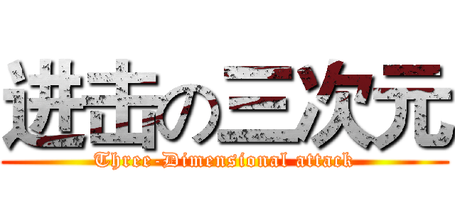 进击の三次元 (Three-Dimensional attack)