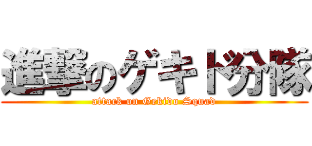 進撃のゲキド分隊 (attack on Gekido Squad)