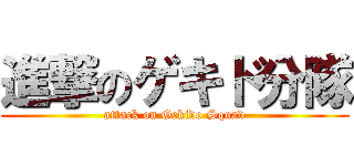 進撃のゲキド分隊 (attack on Gekido Squad)