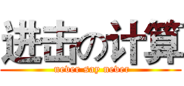 进击の计算 ( never say never)