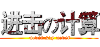 进击の计算 ( never say never)