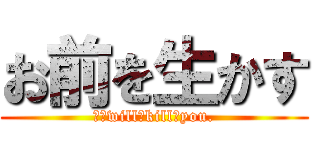 お前を生かす (Ｉ　will　kill　you.)
