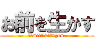 お前を生かす (Ｉ　will　kill　you.)