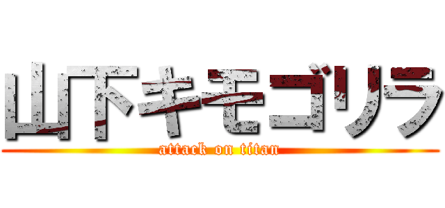 山下キモゴリラ (attack on titan)