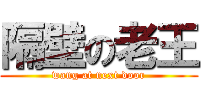 隔壁の老王 (wang at next door)