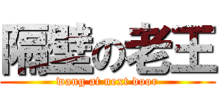 隔壁の老王 (wang at next door)