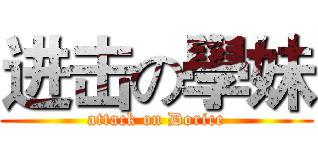 进击の學妹 (attack on Dorice)