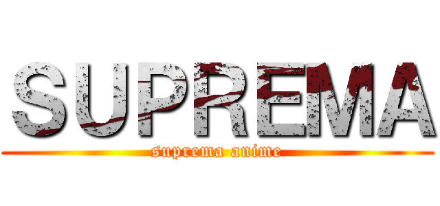 ＳＵＰＲＥＭＡ (suprema anime)