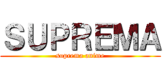 ＳＵＰＲＥＭＡ (suprema anime)