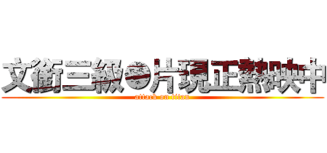 文銜三級●片現正熱映中 (attack on titan)
