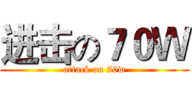 进击の７０Ｗ (attack on 70w)