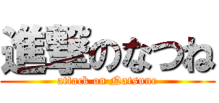 進撃のなつね (attack on Natsune)