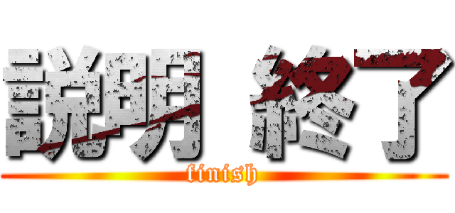 説明 終了 (finish)