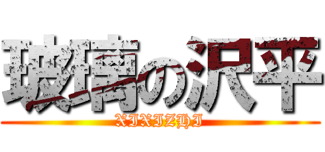 玻璃の沢平 (XIXIZHI)
