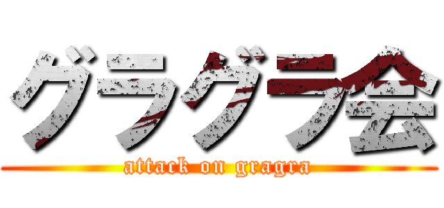 グラグラ会 (attack on gragra)