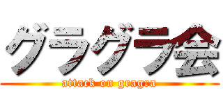 グラグラ会 (attack on gragra)