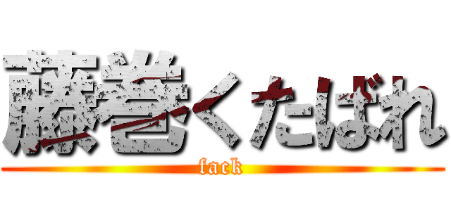 藤巻くたばれ (fack)