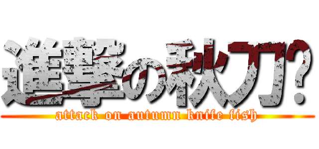 進撃の秋刀鱼 (attack on autumn knife fish)