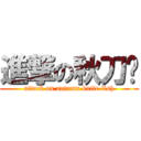 進撃の秋刀鱼 (attack on autumn knife fish)