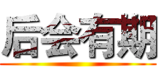 后会有期 ( )