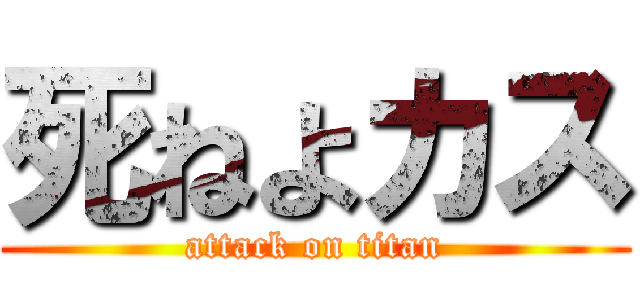 死ねよカス (attack on titan)