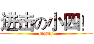 进击の小四！ (hhhhhh)
