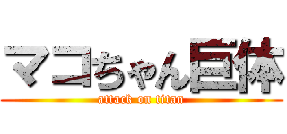 マコちゃん巨体 (attack on titan)