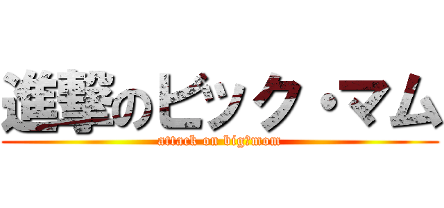 進撃のビック・マム (attack on big・mom)