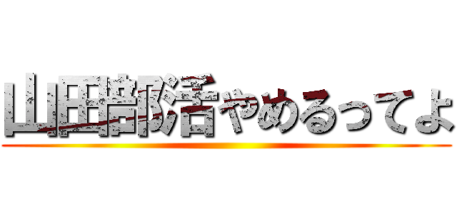 山田部活やめるってよ ()