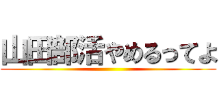 山田部活やめるってよ ()