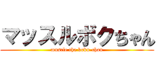 マッスルボクちゃん (muscle the boku-chan)