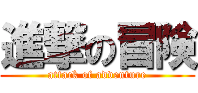 進撃の冒険 (attack of adventure)