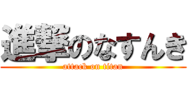 進撃のなすんき (attack on titan)