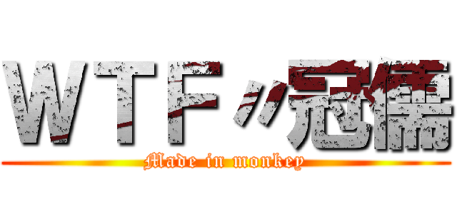 ＷＴＦ〃冠儒 (Made in monkey)