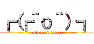 ┏（┏＾ο＾）┓ (attack on aniki)