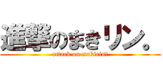 進撃のまきリン。 (attack on makirin♥)