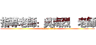 指導老師：吳南烈   老師 (attack on titan)