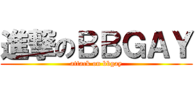 進撃のＢＢＧＡＹ (attack on bbgay)