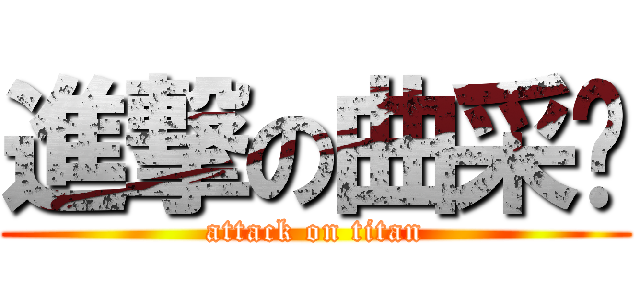 進撃の曲采筠 (attack on titan)