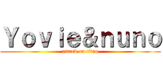 Ｙｏｖｉｅ＆ｎｕｎｏ (attack on titan)