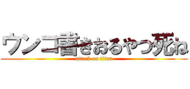 ウンコ書きおるやつ死ね (attack on titan)