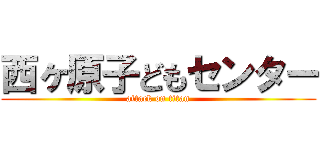 西ヶ原子どもセンター (attack on titan)